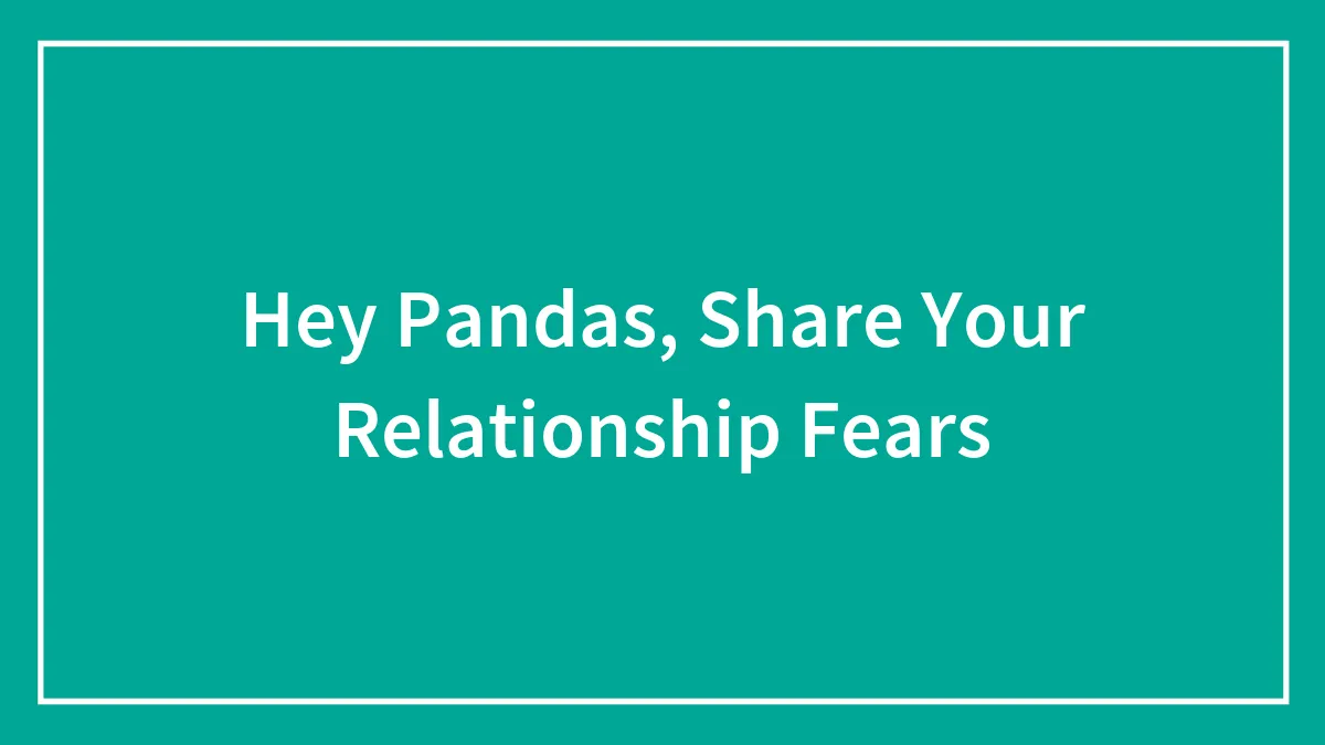 Hey Pandas, Share Your Relationship Fears (Closed)