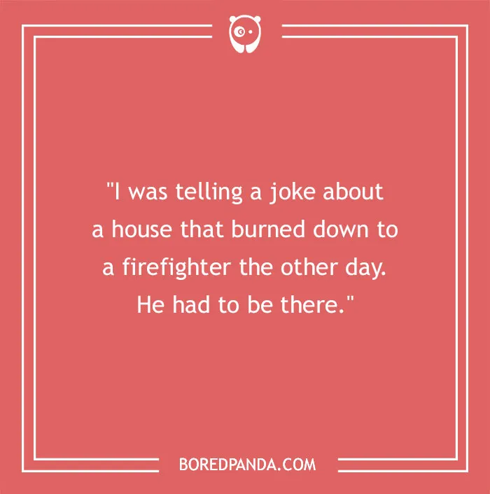 Firefighter joke about a house fire with a pun involving a firefighter needing to be there.