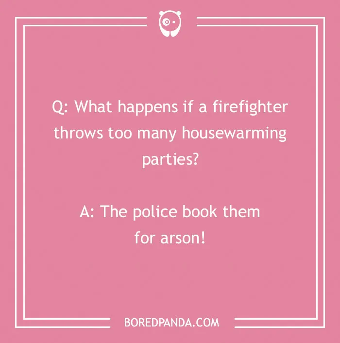 Firefighter joke on a pink background about housewarming parties leading to being booked for arson in firefighter jokes collection.