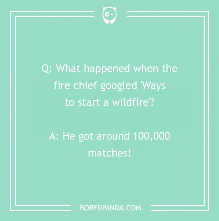 Firefighter joke about a fire chief googling ways to start a wildfire and getting 100,000 matches as results.
