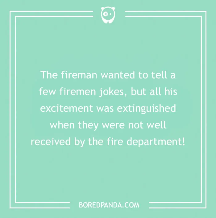 Firefighter jokes about a fireman whose excitement was extinguished when jokes were not well received by fire department.