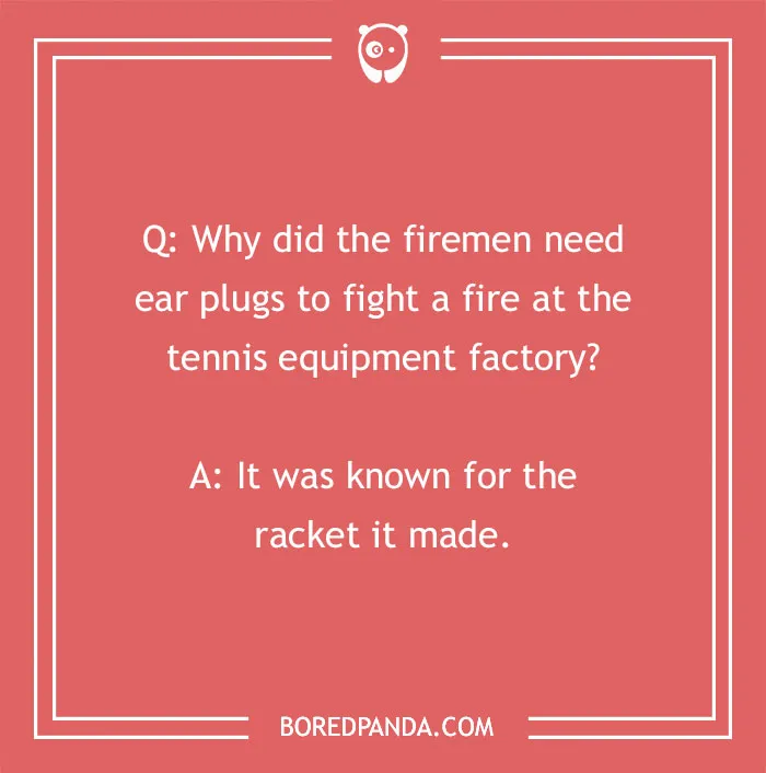Firefighter joke about firemen needing ear plugs to fight fire at a noisy tennis equipment factory racket.