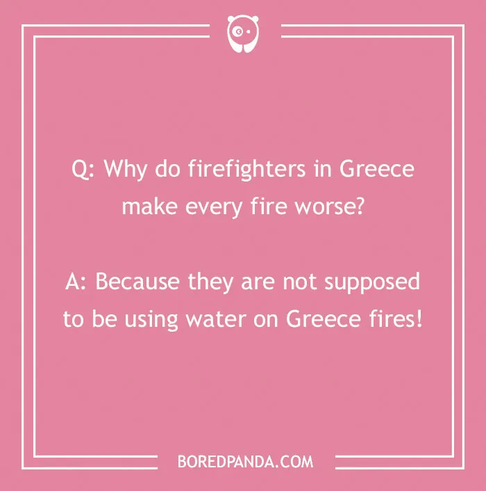 Firefighter jokes featuring a humorous Q&A about firefighters making fires worse by using water on Greece fires.