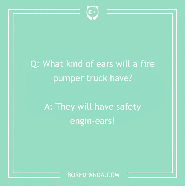Firefighter joke about what kind of ears a fire pumper truck has with a safety engin-ears pun.