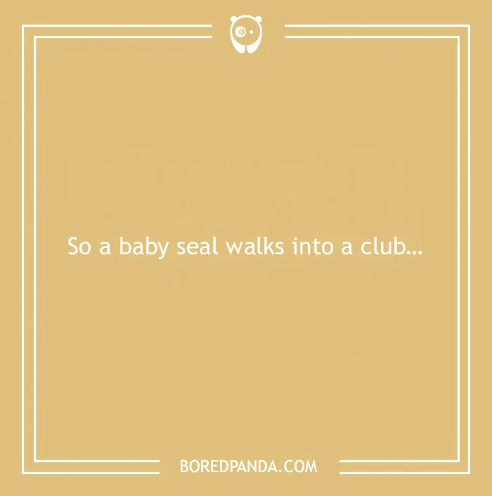 Funny text joke on a tan background: "So a baby seal walks into a club..."