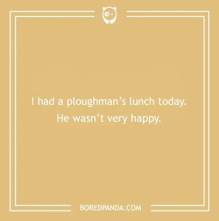 Text joke in a beige frame: "I had a ploughman’s lunch today. He wasn’t very happy."