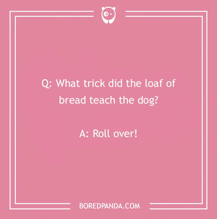 Image with a joke about dogs: "What trick did the loaf of bread teach the dog? Roll over!"