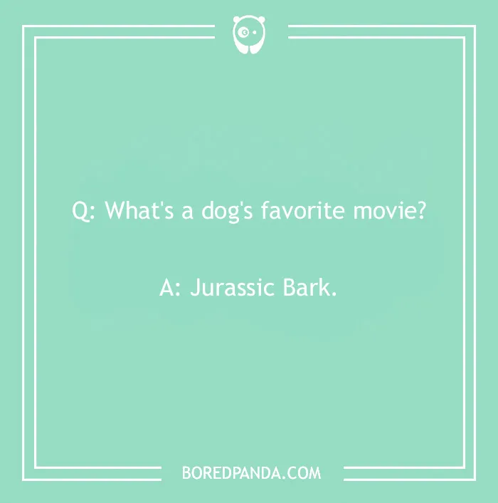 Dog joke: "What's a dog's favorite movie? Jurassic Bark."