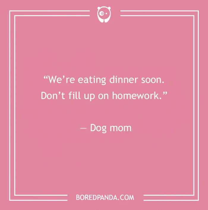 Funny dog quote on a pink background, reads: “We’re eating dinner soon. Don’t fill up on homework.”