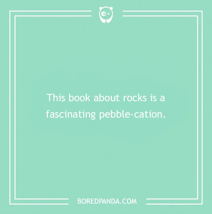 Book joke about rocks: "This book about rocks is a fascinating pebble-cation."
