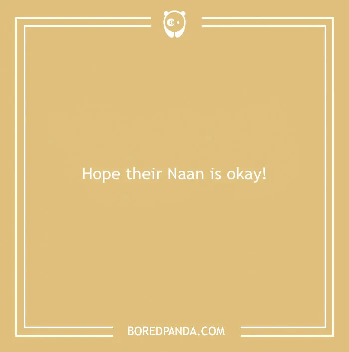 Tan background with text saying "Hope their Naan is okay!" related to bread puns.