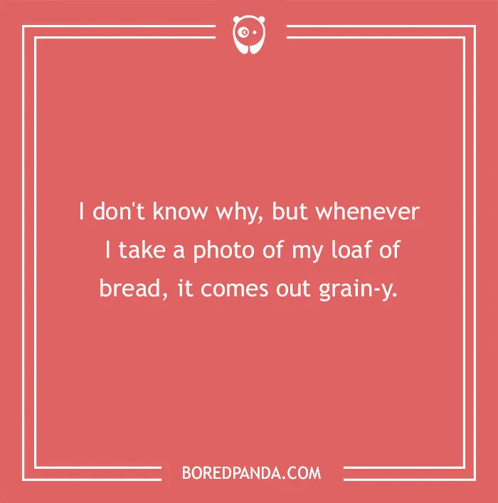 Bread pun: "Whenever I take a photo of my loaf, it comes out grain-y," on a red background.