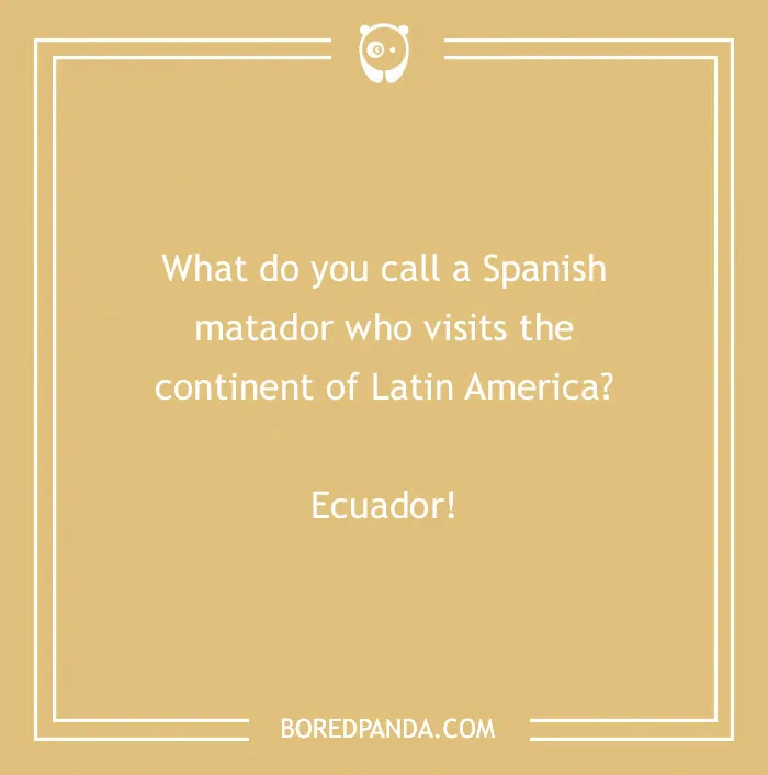 Funny country joke on a beige background: "What do you call a Spanish matador in Latin America? Ecuador!"