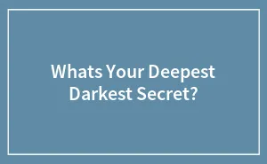 Whats Your Deepest Darkest Secret?