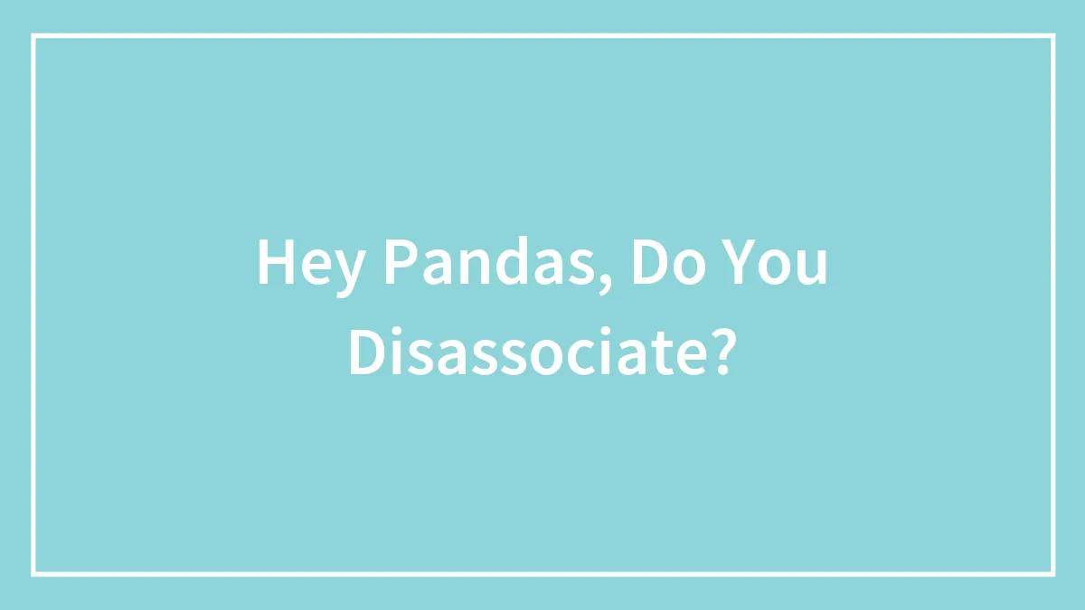 Hey Pandas, Do You Disassociate?