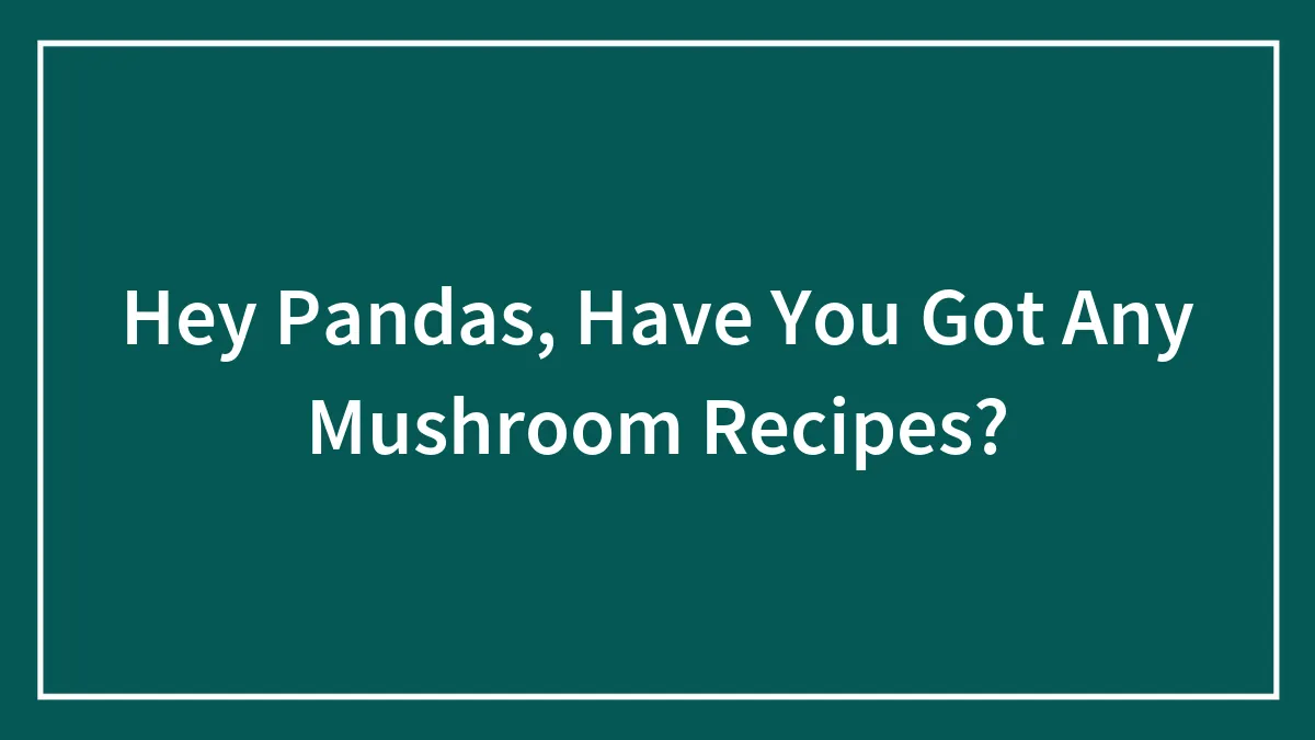 Hey Pandas, Have You Got Any Mushroom Recipes?
