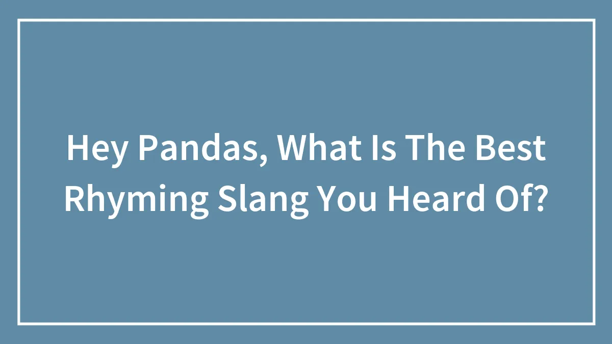 Hey Pandas, What Is The Best Rhyming Slang You Heard Of?