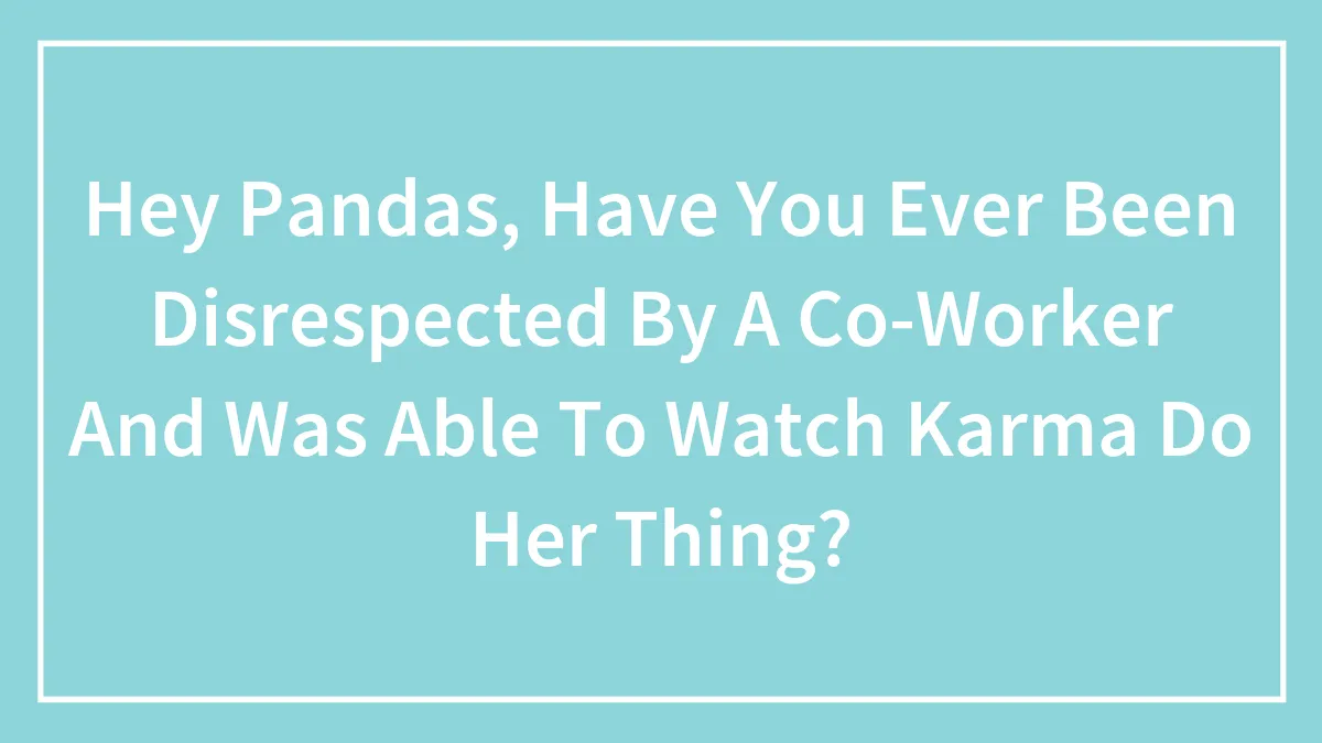 Hey Pandas, Have You Ever Been Disrespected By A Co-Worker And Was Able To Watch Karma Do Her Thing?