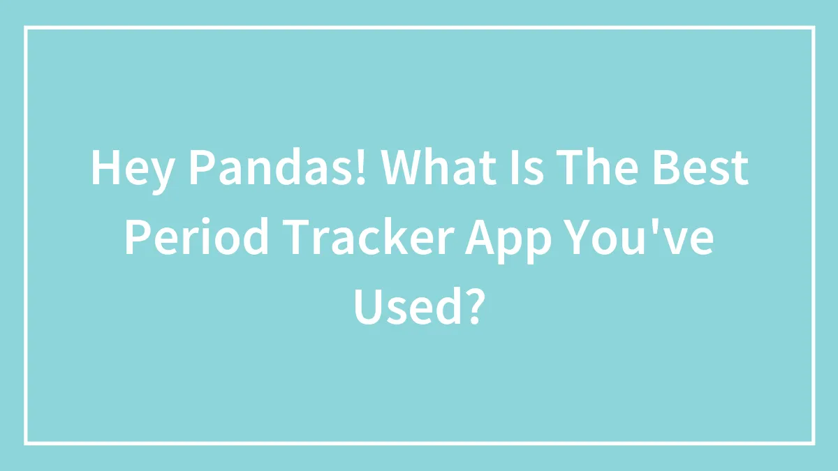 Hey Pandas! What Is The Best Period Tracker App You've Used?