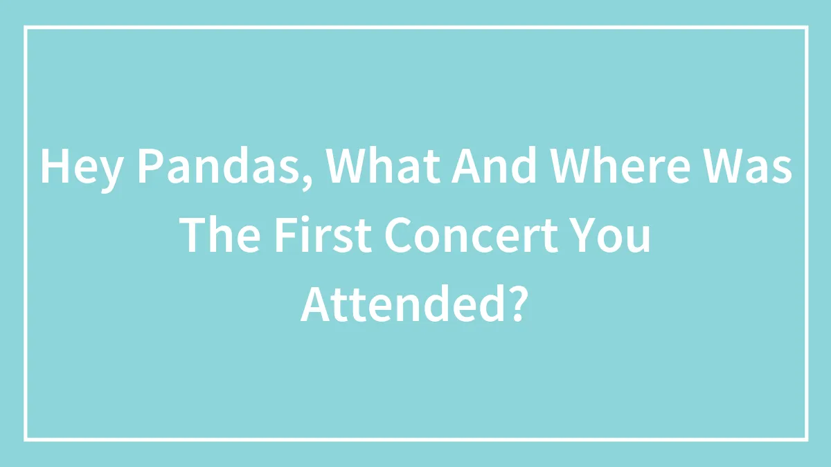 Hey Pandas, What And Where Was The First Concert You Attended? (Closed)