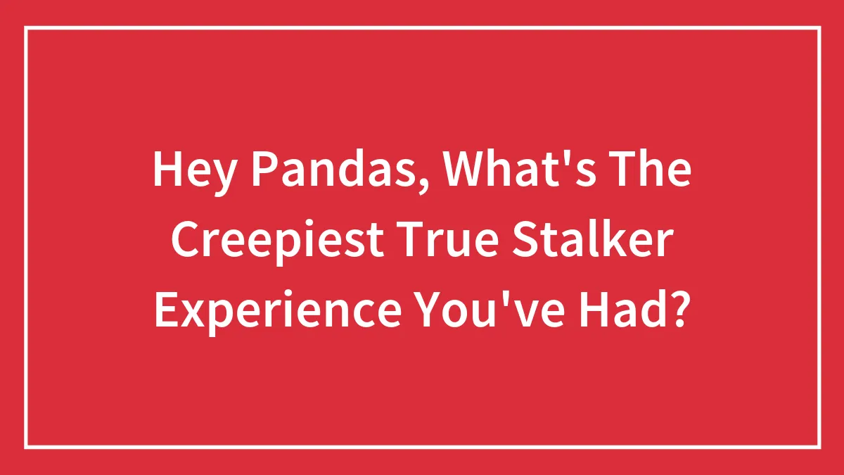 Hey Pandas, What's The Creepiest True Stalker Experience You've Had? (Closed)