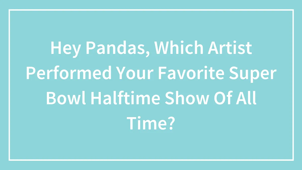 Hey Pandas, Which Artist Performed Your Favorite Super Bowl Halftime Show Of All Time? (Closed)