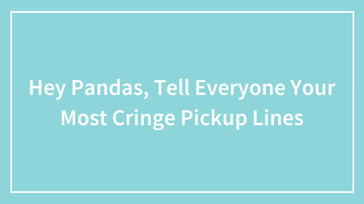 Hey Pandas, Tell Everyone Your Most Cringe Pickup Lines (Closed)