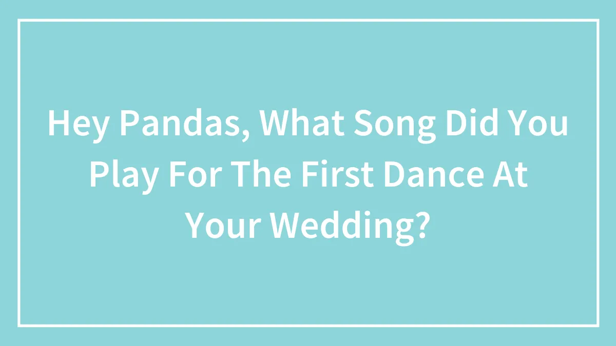 Hey Pandas, What Song Did You Play For The First Dance At Your Wedding? (Closed)