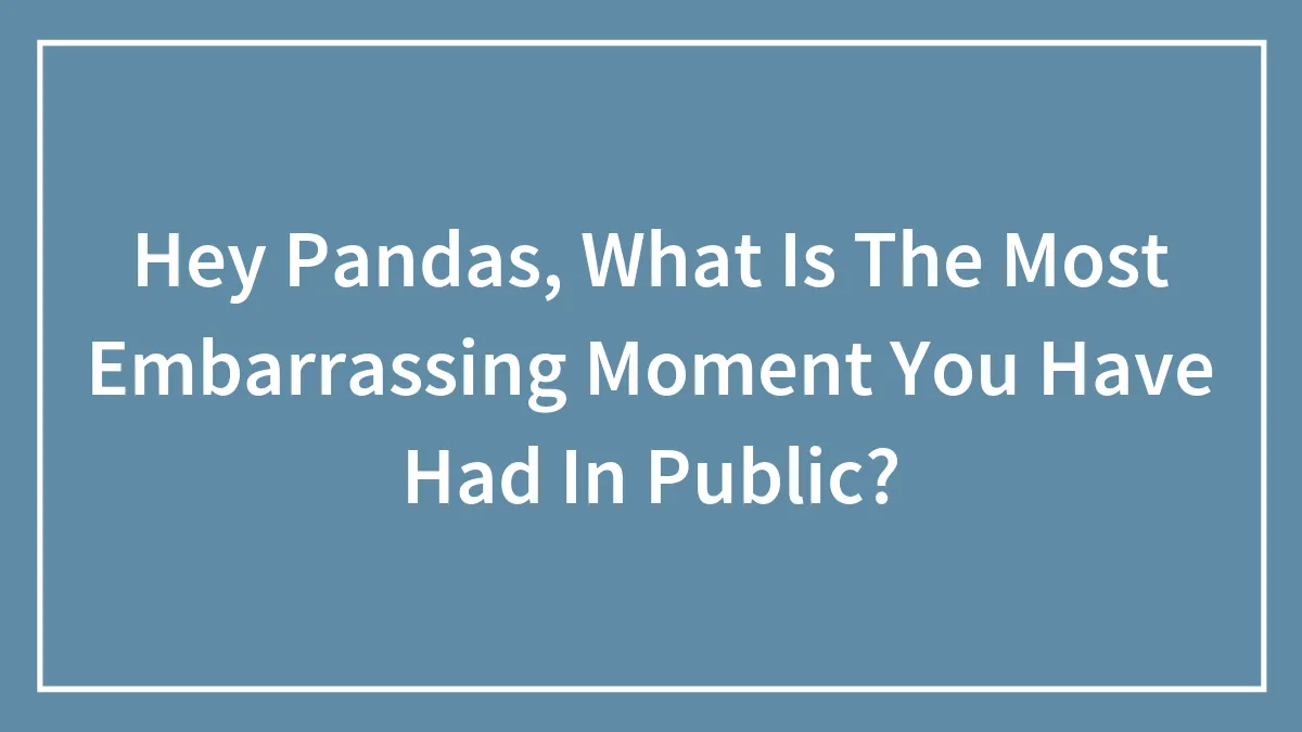 Hey Pandas, What Is The Most Embarrassing Moment You Have Had In Public?
