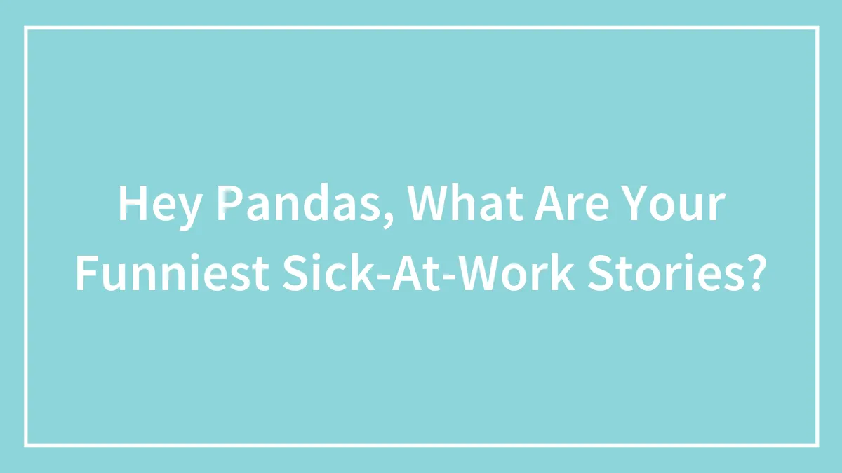 Hey Pandas, What Are Your Funniest Sick-At-Work Stories? (Closed)