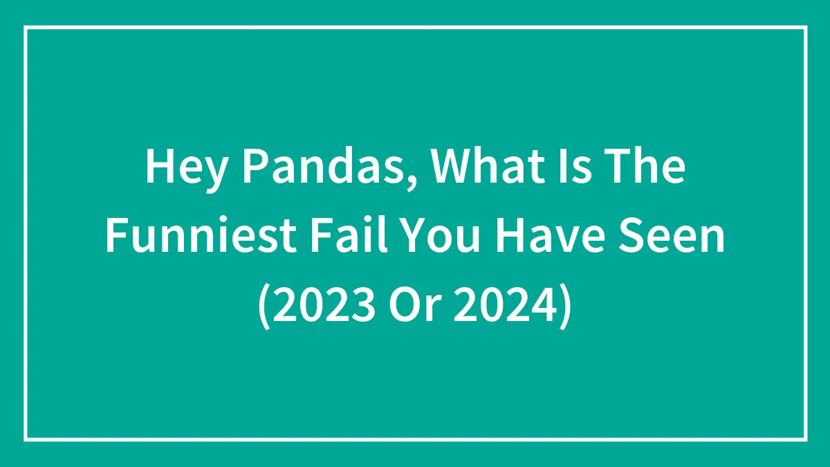 Hey Pandas, What Is The Funniest Fail You Have Seen (2023 Or 2024)