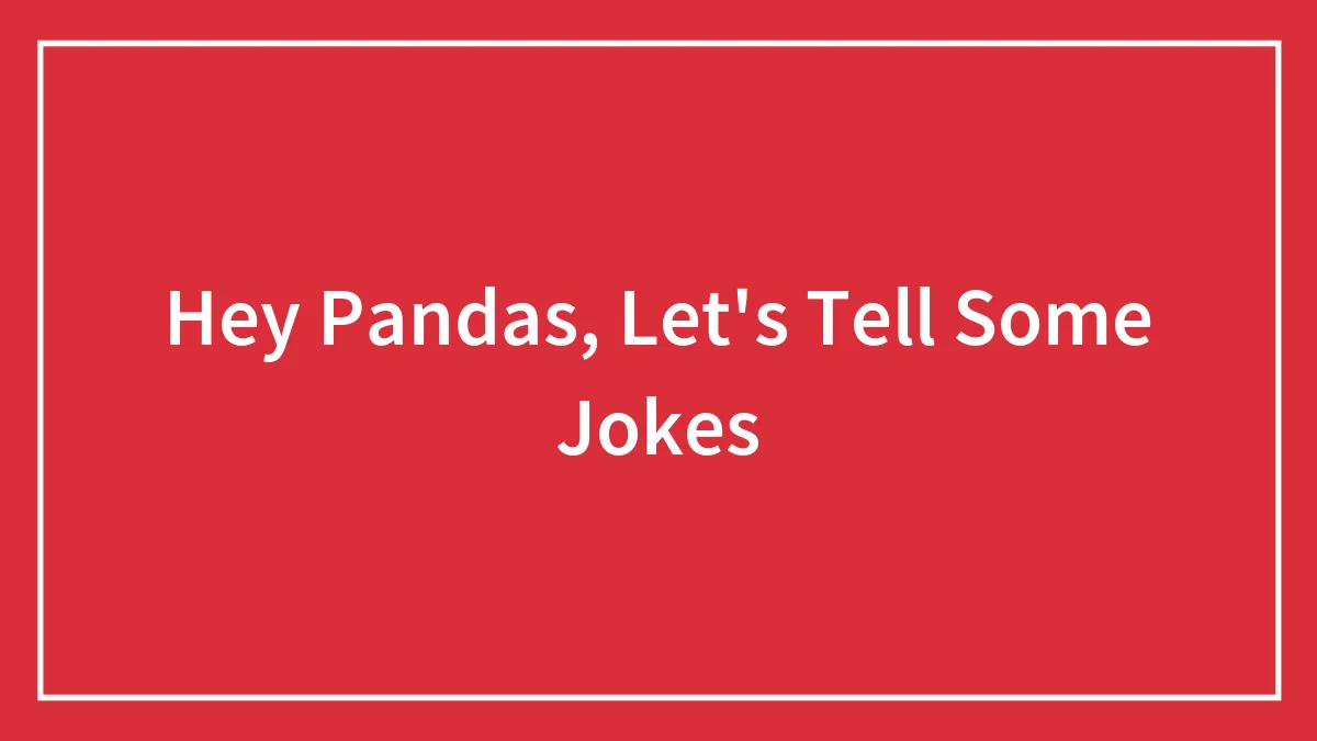 Hey Pandas, Let's Tell Some Jokes (Closed)