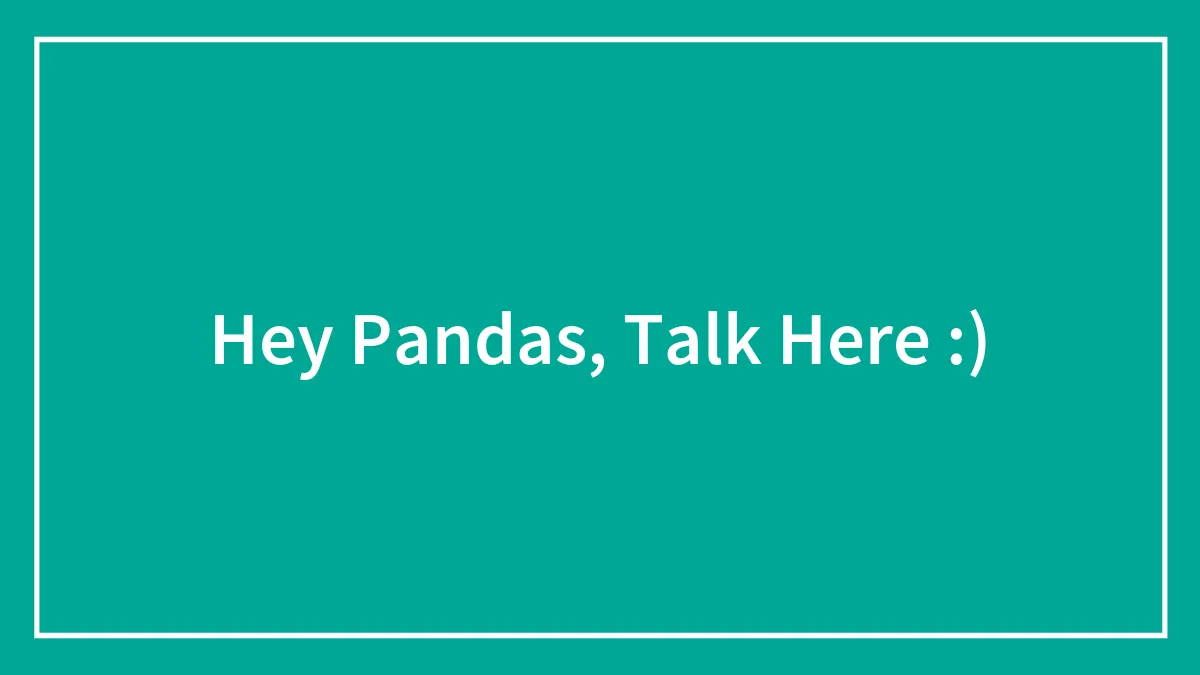 Hey Pandas, Talk Here :)