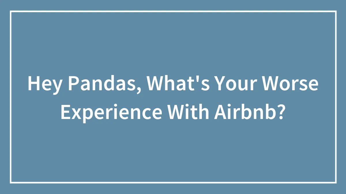 Hey Pandas, What's Your Worse Experience With Airbnb? (Closed)