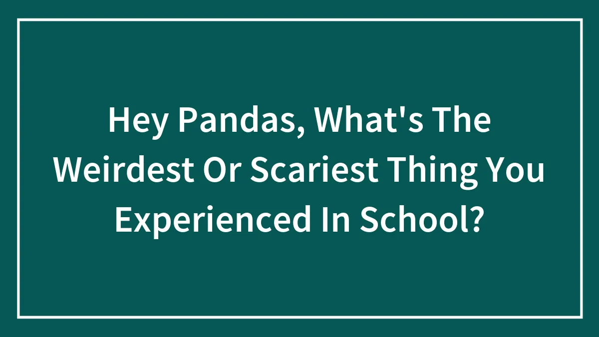 Hey Pandas, What's The Weirdest Or Scariest Thing You Experienced In School?