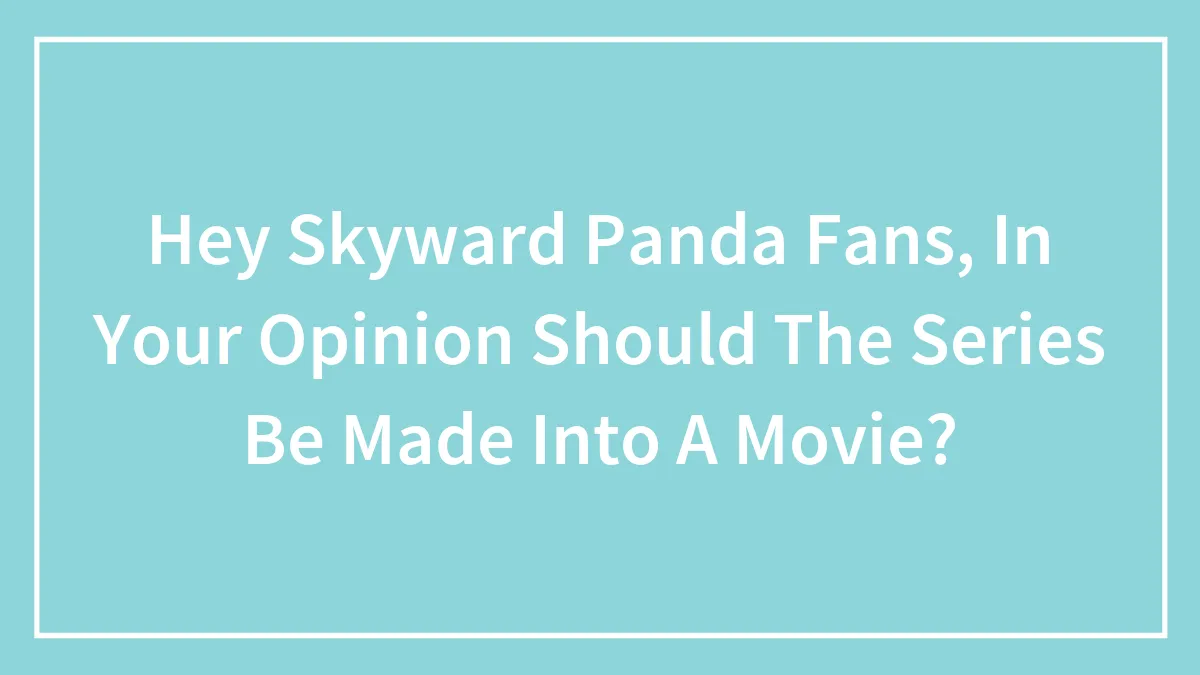Hey Skyward Panda Fans, In Your Opinion Should The Series Be Made Into A Movie?