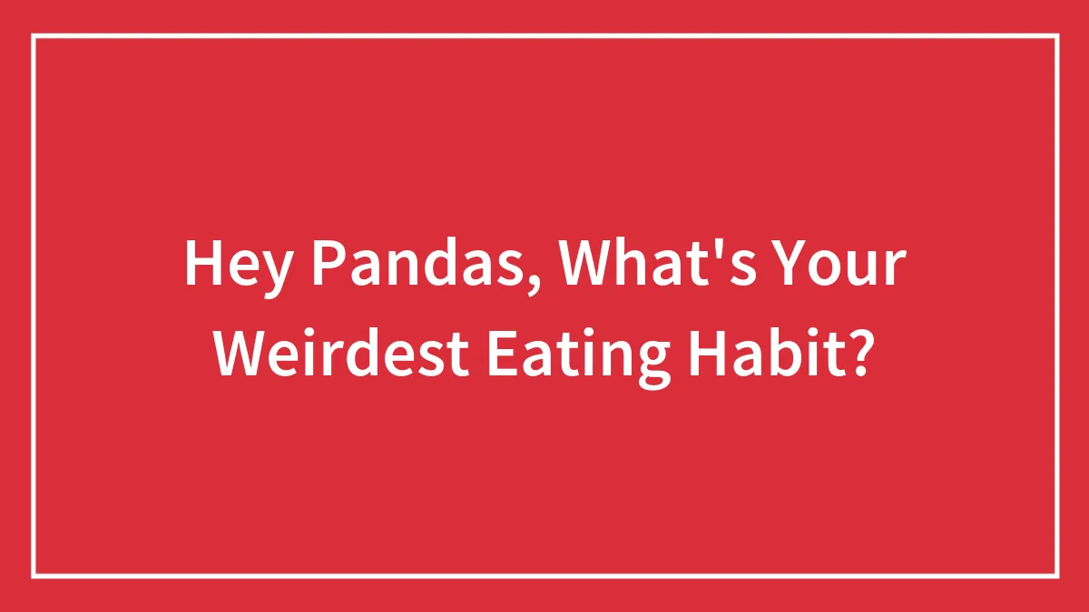 Hey Pandas, What's Your Weirdest Eating Habit?