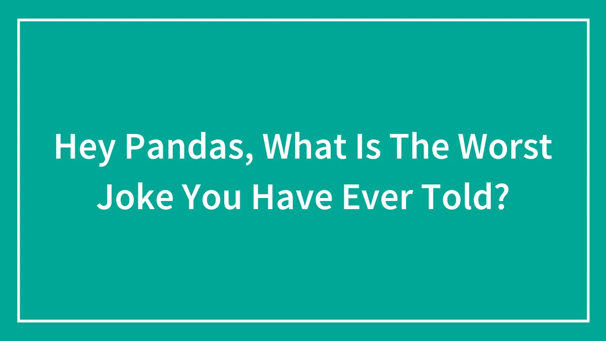 Hey Pandas, What Is The Worst Joke You Have Ever Told? (Closed)