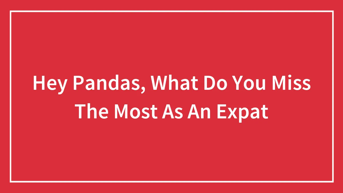 Hey Pandas, What Do You Miss The Most As An Expat (Closed)