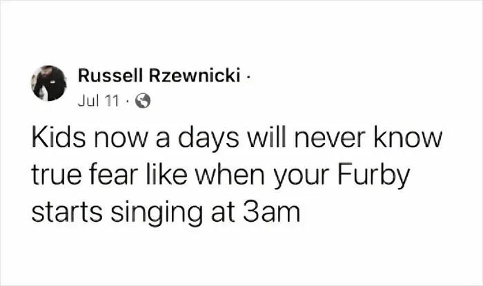Those Furbys Had A Dark Energy To Them. I Never Trusted Them