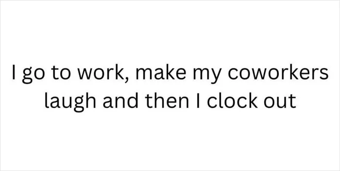 Text meme about work humor: "I go to work, make my coworkers laugh and then I clock out."