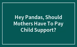 Hey Pandas, Should Mothers Have To Pay Child Support? (Closed)