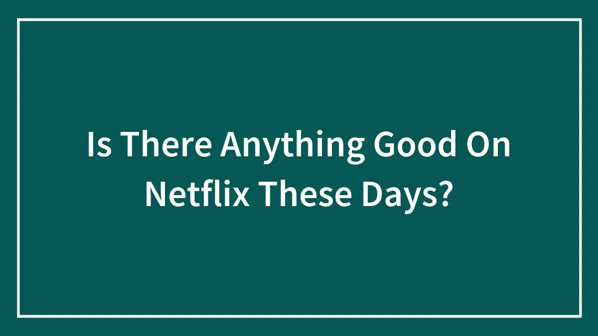 Is There Anything Good On Netflix These Days?