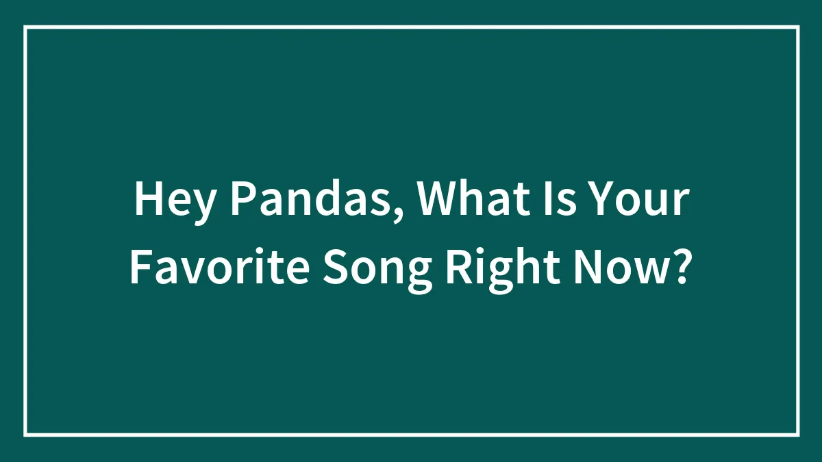 Hey Pandas, What Is Your Favorite Song Right Now? (Closed)