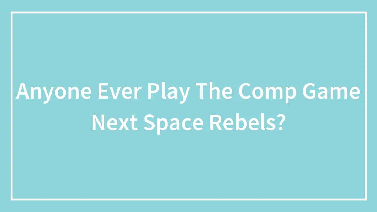 Anyone Ever Play The Comp Game Next Space Rebels?