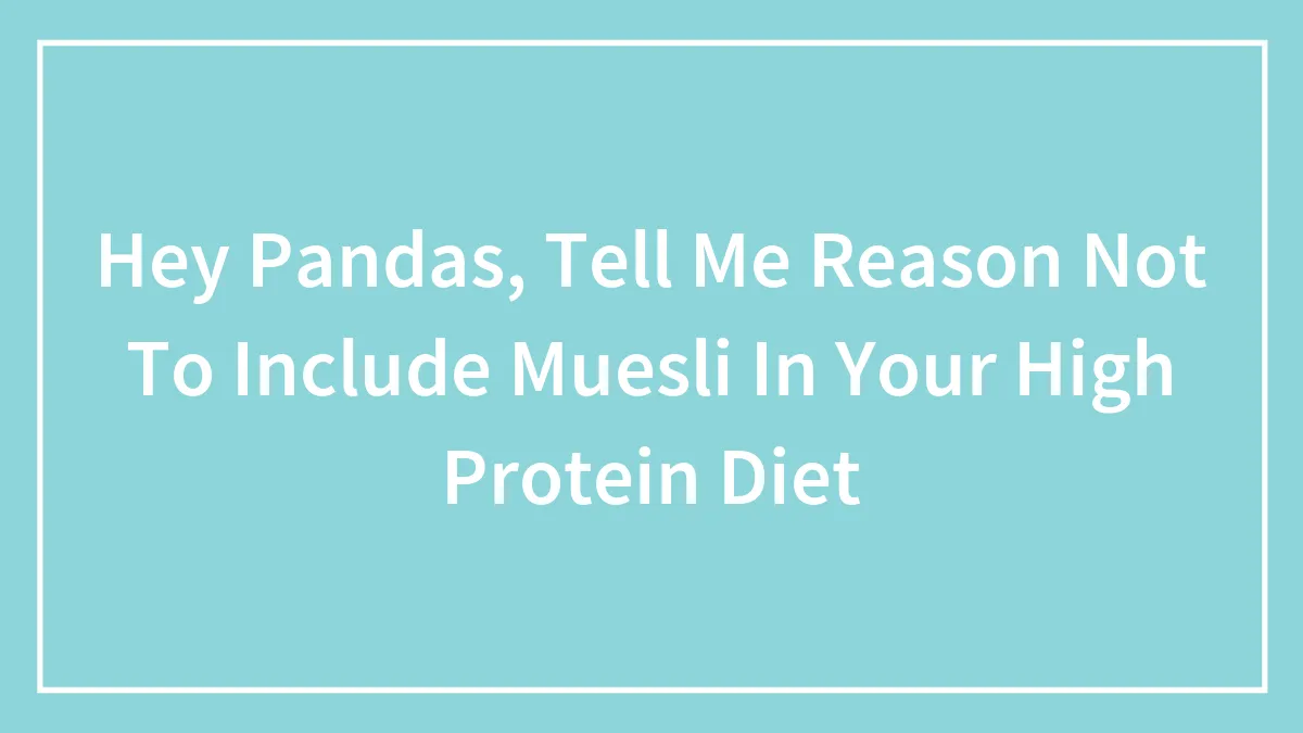 Hey Pandas, Tell Me Reason Not To Include Muesli In Your High Protein Diet