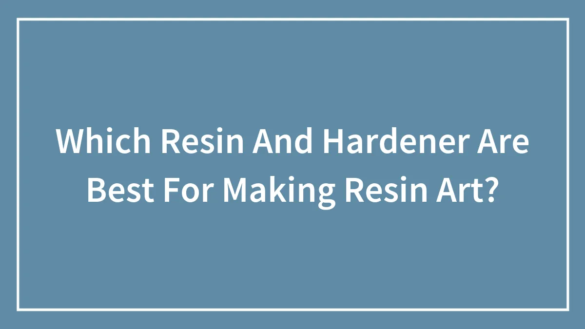 Which Resin And Hardener Are Best For Making Resin Art?