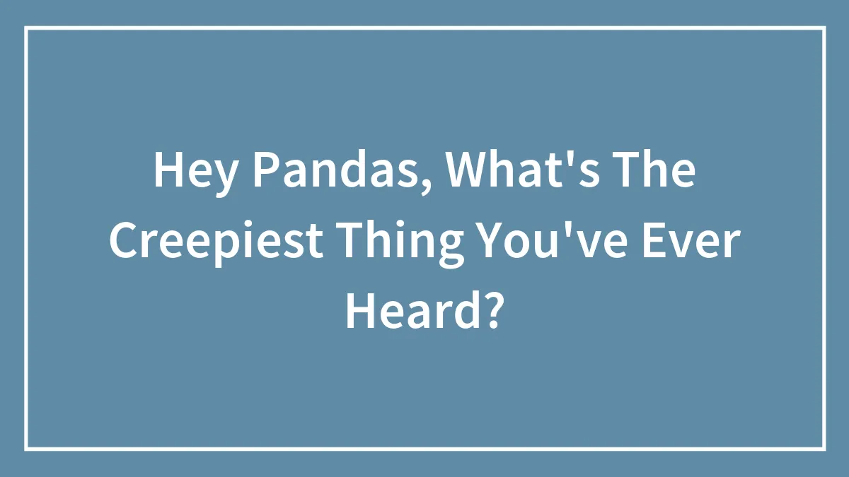 Hey Pandas, What's The Creepiest Thing You've Ever Heard? (Closed)