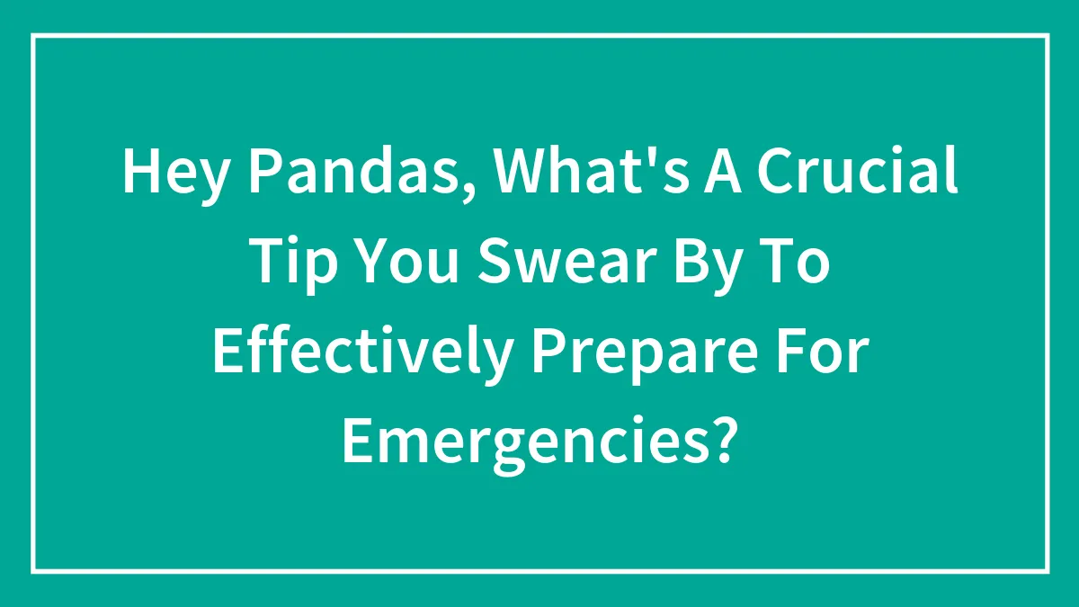 Hey Pandas, What's A Crucial Tip You Swear By To Effectively Prepare For Emergencies? (Closed)