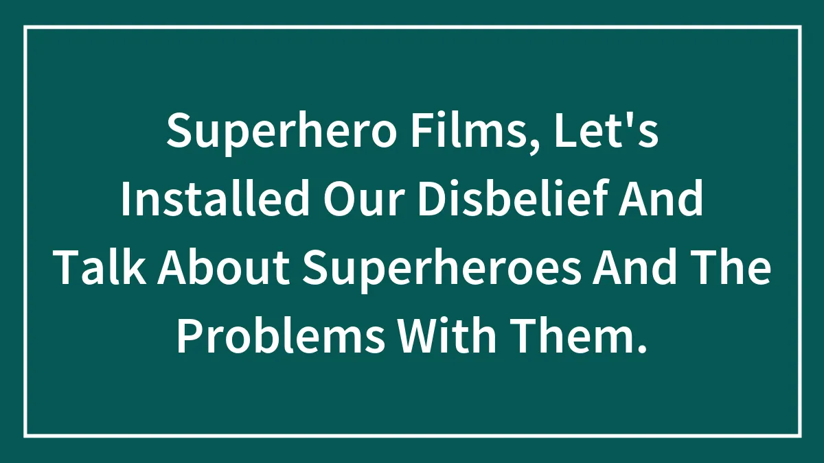 Superhero Films, Let's Installed Our Disbelief And Talk About Superheroes And The Problems With Them.